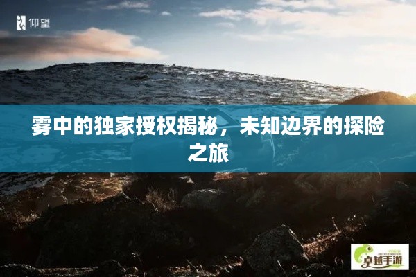 霧中的獨家授權(quán)揭秘，未知邊界的探險之旅
