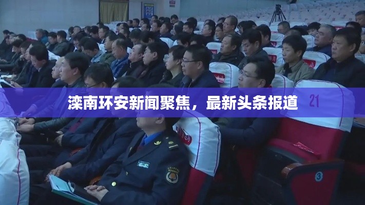 灤南環(huán)安新聞聚焦，最新頭條報道