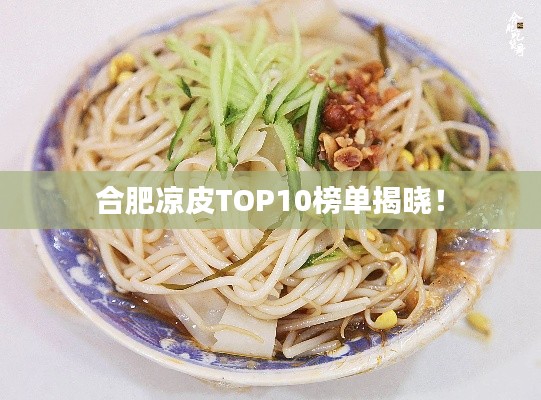 合肥涼皮TOP10榜單揭曉！