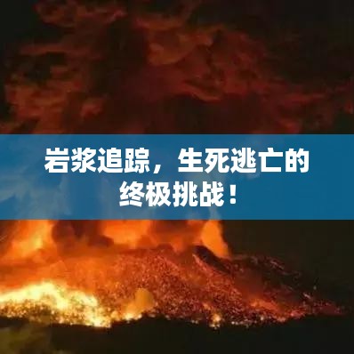 巖漿追蹤，生死逃亡的終極挑戰(zhàn)！