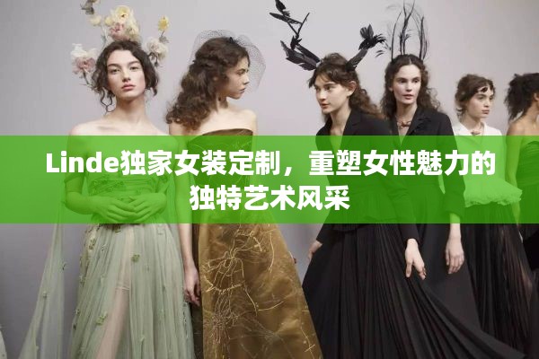 Linde獨家女裝定制，重塑女性魅力的獨特藝術(shù)風(fēng)采