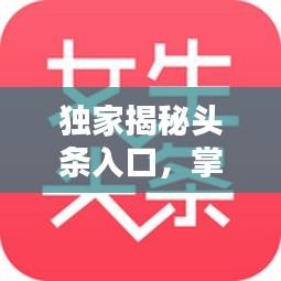 獨(dú)家揭秘頭條入口，掌握最新資訊的秘訣！