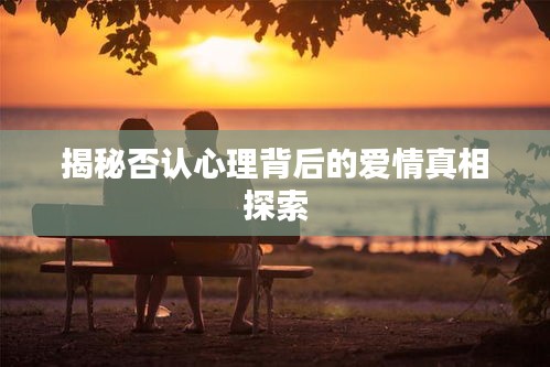 揭秘否認(rèn)心理背后的愛情真相探索