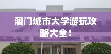 澳門城市大學(xué)游玩攻略大全！