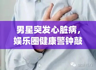 男星突發(fā)心臟病，娛樂圈健康警鐘敲響時(shí)刻