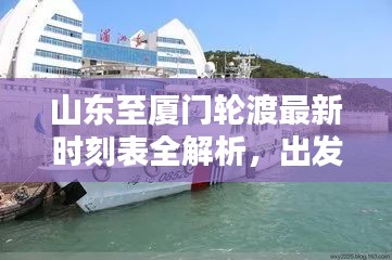 山東至廈門輪渡最新時刻表全解析，出發(fā)時間、到達時間一目了然