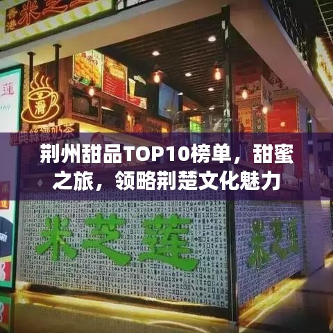 荊州甜品TOP10榜單，甜蜜之旅，領(lǐng)略荊楚文化魅力