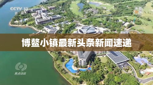 博鰲小鎮(zhèn)最新頭條新聞速遞