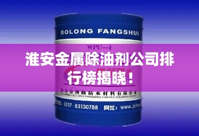 淮安金屬除油劑公司排行榜揭曉！