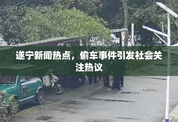 遂寧新聞熱點(diǎn)，偷車事件引發(fā)社會(huì)關(guān)注熱議