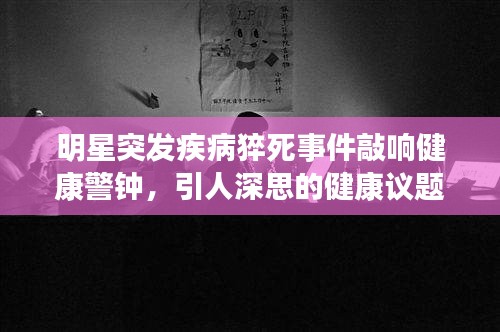 明星突發(fā)疾病猝死事件敲響健康警鐘，引人深思的健康議題