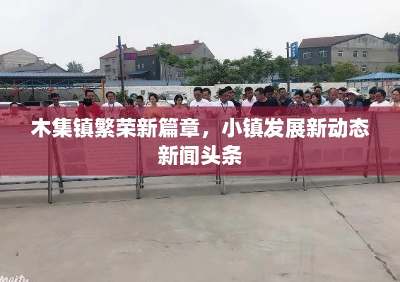 木集鎮(zhèn)繁榮新篇章，小鎮(zhèn)發(fā)展新動態(tài)新聞頭條