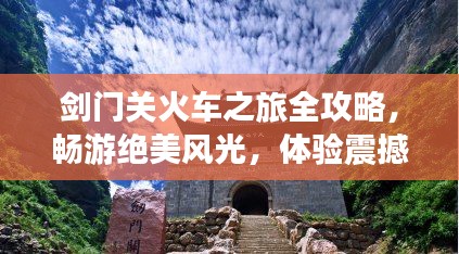 劍門關火車之旅全攻略，暢游絕美風光，體驗震撼之旅！