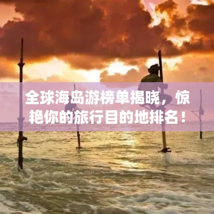 全球海島游榜單揭曉，驚艷你的旅行目的地排名！
