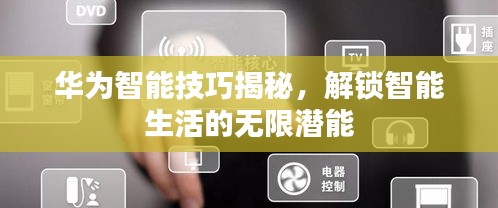 華為智能技巧揭秘，解鎖智能生活的無限潛能