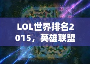 LOL世界排名2015，英雄聯(lián)盟全球競技格局深度解析