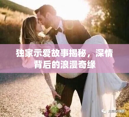 獨(dú)家示愛(ài)故事揭秘，深情背后的浪漫奇緣