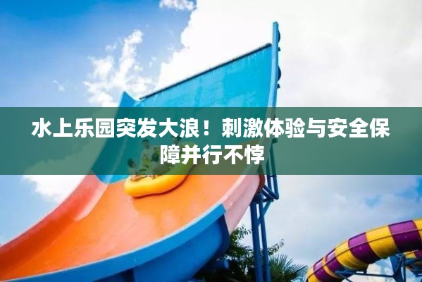 水上樂園突發(fā)大浪！刺激體驗與安全保障并行不悖