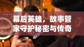 幕后英雄，故事管家守護(hù)秘密與傳奇