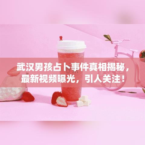 武漢男孩占卜事件真相揭秘，最新視頻曝光，引人關注！