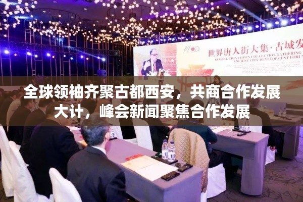全球領(lǐng)袖齊聚古都西安，共商合作發(fā)展大計(jì)，峰會(huì)新聞聚焦合作發(fā)展