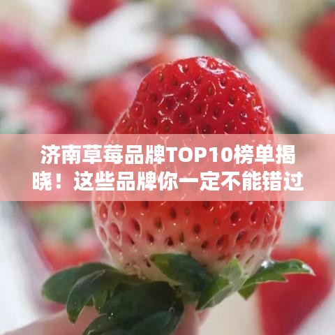 濟(jì)南草莓品牌TOP10榜單揭曉！這些品牌你一定不能錯(cuò)過！