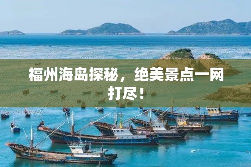 福州海島探秘，絕美景點(diǎn)一網(wǎng)打盡！