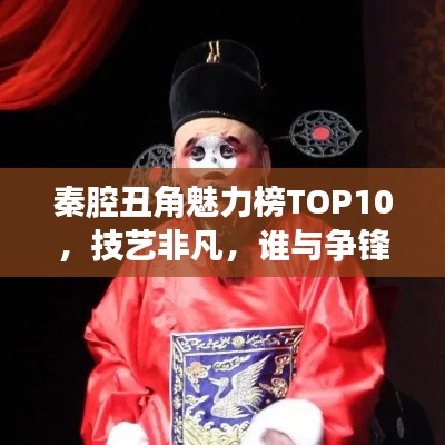 秦腔丑角魅力榜TOP10，技藝非凡，誰與爭鋒！