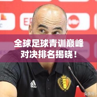 全球足球青訓(xùn)巔峰對(duì)決排名揭曉！