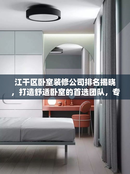 江干區(qū)臥室裝修公司排名揭曉，打造舒適臥室的首選團隊，專業(yè)設計施工，品質保障！