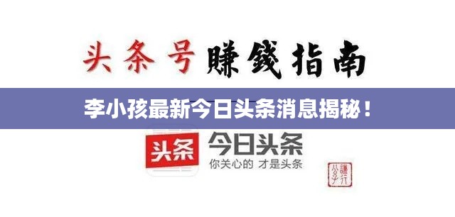 李小孩最新今日頭條消息揭秘！