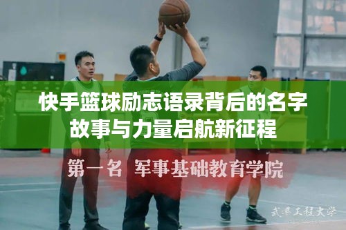 快手籃球勵(lì)志語錄背后的名字故事與力量啟航新征程