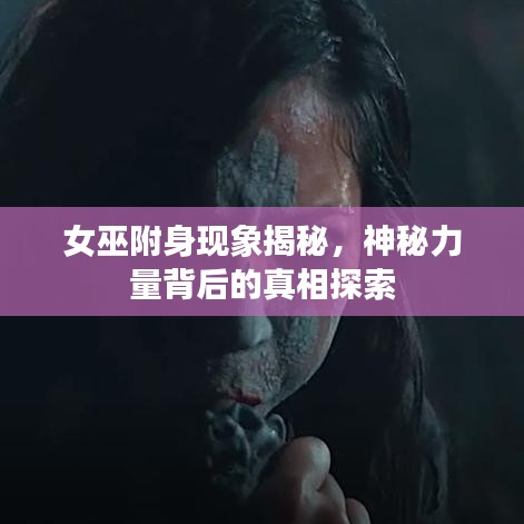 女巫附身現(xiàn)象揭秘，神秘力量背后的真相探索