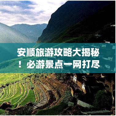 安順旅游攻略大揭秘！必游景點一網(wǎng)打盡！