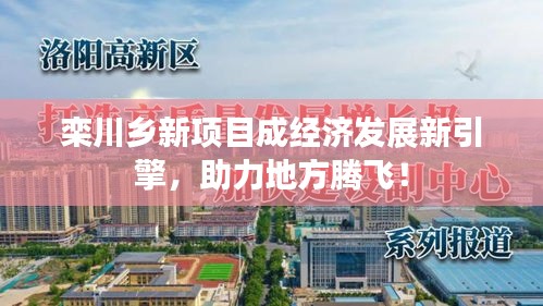 欒川鄉(xiāng)新項(xiàng)目成經(jīng)濟(jì)發(fā)展新引擎，助力地方騰飛！