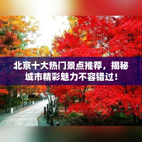 北京十大熱門景點推薦，揭秘城市精彩魅力不容錯過！