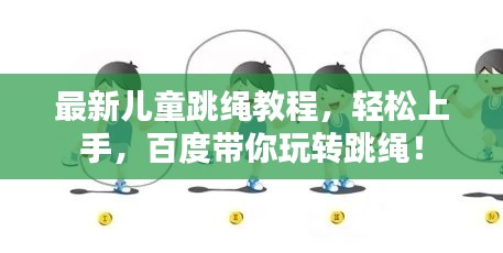 最新兒童跳繩教程，輕松上手，百度帶你玩轉(zhuǎn)跳繩！