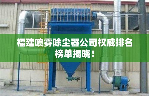 福建噴霧除塵器公司權威排名榜單揭曉！