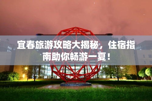 宜春旅游攻略大揭秘，住宿指南助你暢游一夏！