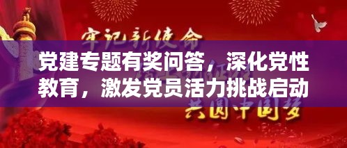 黨建專題有獎(jiǎng)問(wèn)答，深化黨性教育，激發(fā)黨員活力挑戰(zhàn)啟動(dòng)！