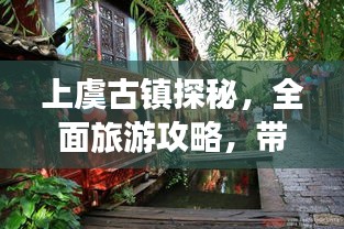 上虞古鎮(zhèn)探秘，全面旅游攻略，帶你領(lǐng)略古鎮(zhèn)魅力！