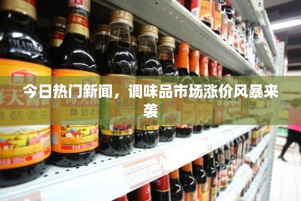 今日熱門新聞，調(diào)味品市場漲價(jià)風(fēng)暴來襲