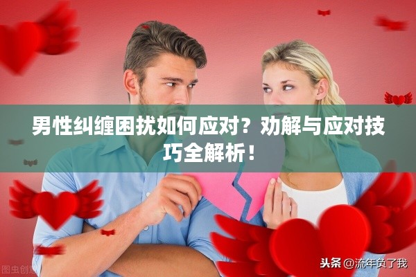 男性糾纏困擾如何應(yīng)對？勸解與應(yīng)對技巧全解析！